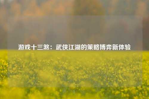 游戏十三煞：武侠江湖的策略博弈新体验