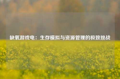 缺氧游戏电：生存模拟与资源管理的极致挑战